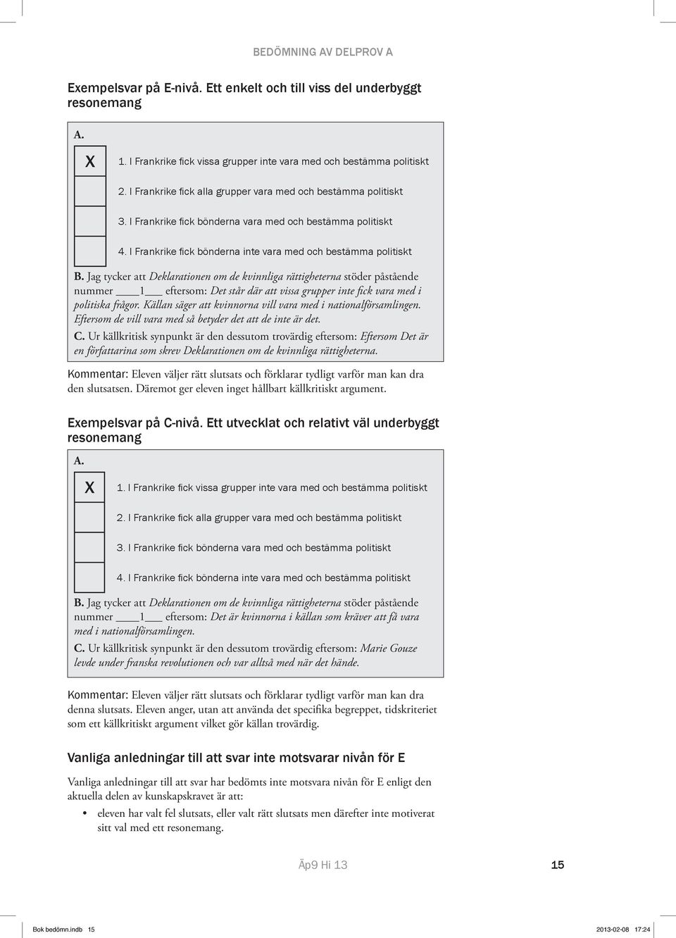 Jag tycker att Deklarationen om de kvinnliga rättigheterna stöder påstående nummer 1 eftersom: Det står där att vissa grupper inte fick vara med i politiska frågor.