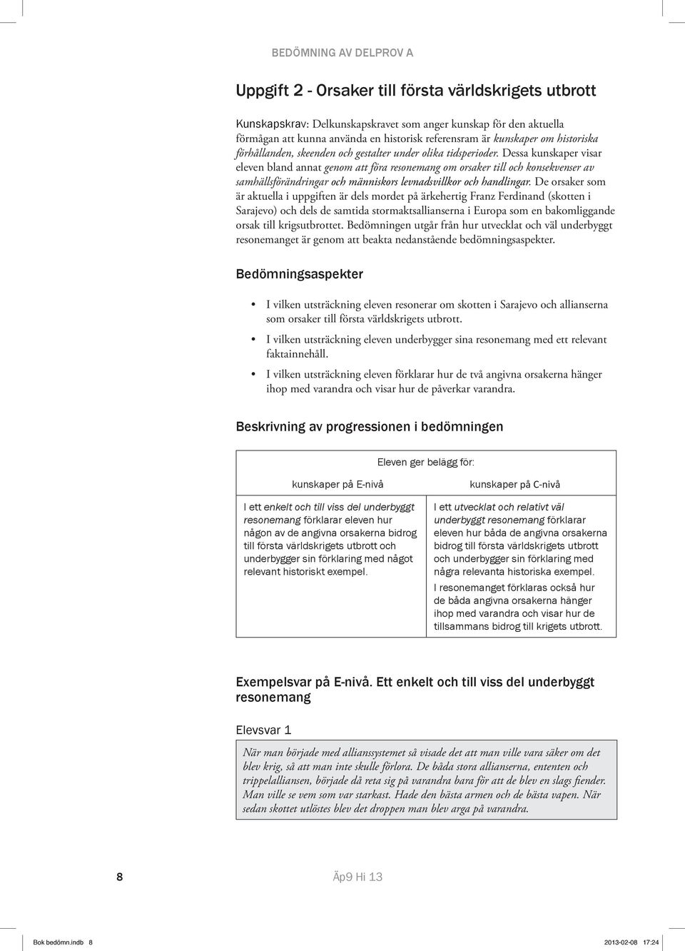 Dessa kunskaper visar eleven bland annat genom att föra resonemang om orsaker till och konsekvenser av samhällsförändringar och människors levnadsvillkor och handlingar.