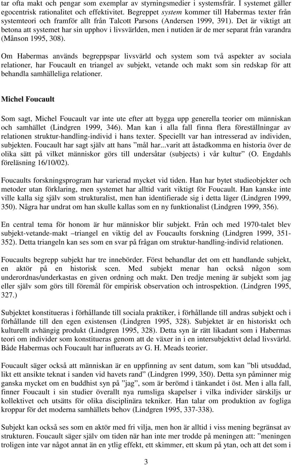 Det är viktigt att betona att systemet har sin upphov i livsvärlden, men i nutiden är de mer separat från varandra (Månson 1995, 308).