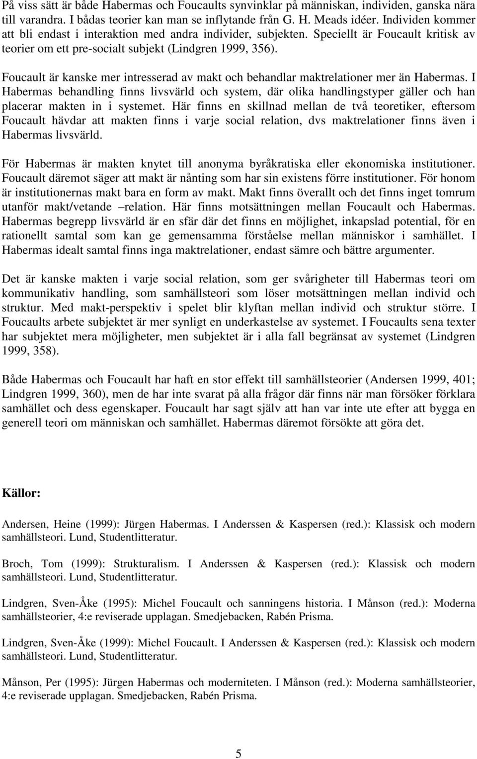 Foucault är kanske mer intresserad av makt och behandlar maktrelationer mer än Habermas.