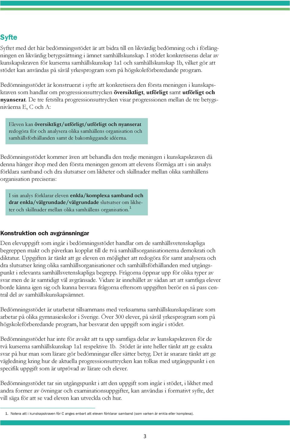 Bedömningsstödet är konstruerat i syfte att konkretisera den första meningen i kunskapskraven som handlar om progressionsuttrycken översiktligt, utförligt samt utförligt och nyanserat.