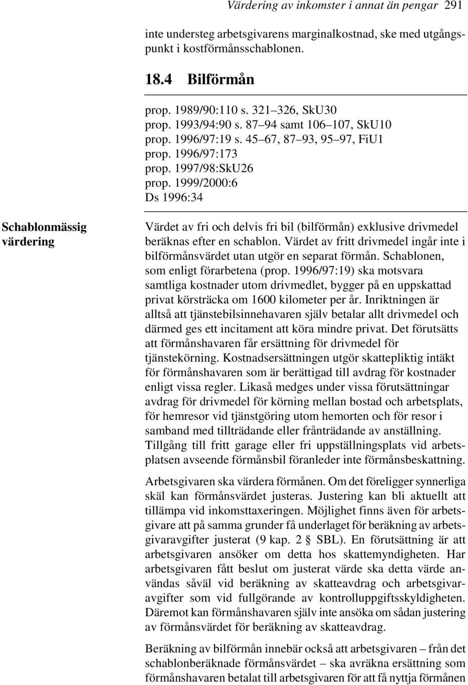 1999/2000:6 Ds 1996:34 Schablonmässig värdering Värdet av fri och delvis fri bil (bilförmån) exklusive drivmedel beräknas efter en schablon.