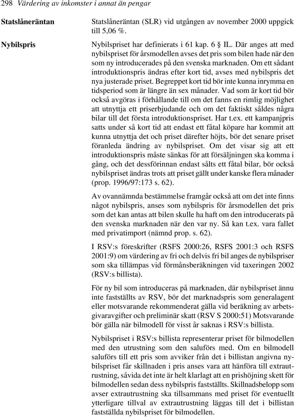 Om ett sådant introduktionspris ändras efter kort tid, avses med nybilspris det nya justerade priset. Begreppet kort tid bör inte kunna inrymma en tidsperiod som är längre än sex månader.