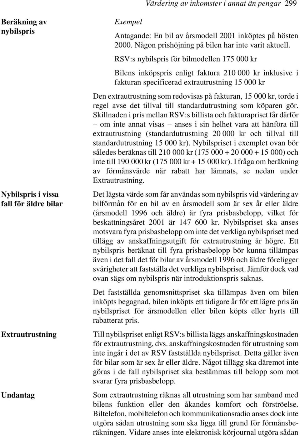 RSV:s nybilspris för bilmodellen 175 000 kr Bilens inköpspris enligt faktura 210 000 kr inklusive i fakturan specificerad extrautrustning 15 000 kr Den extrautrustning som redovisas på fakturan, 15