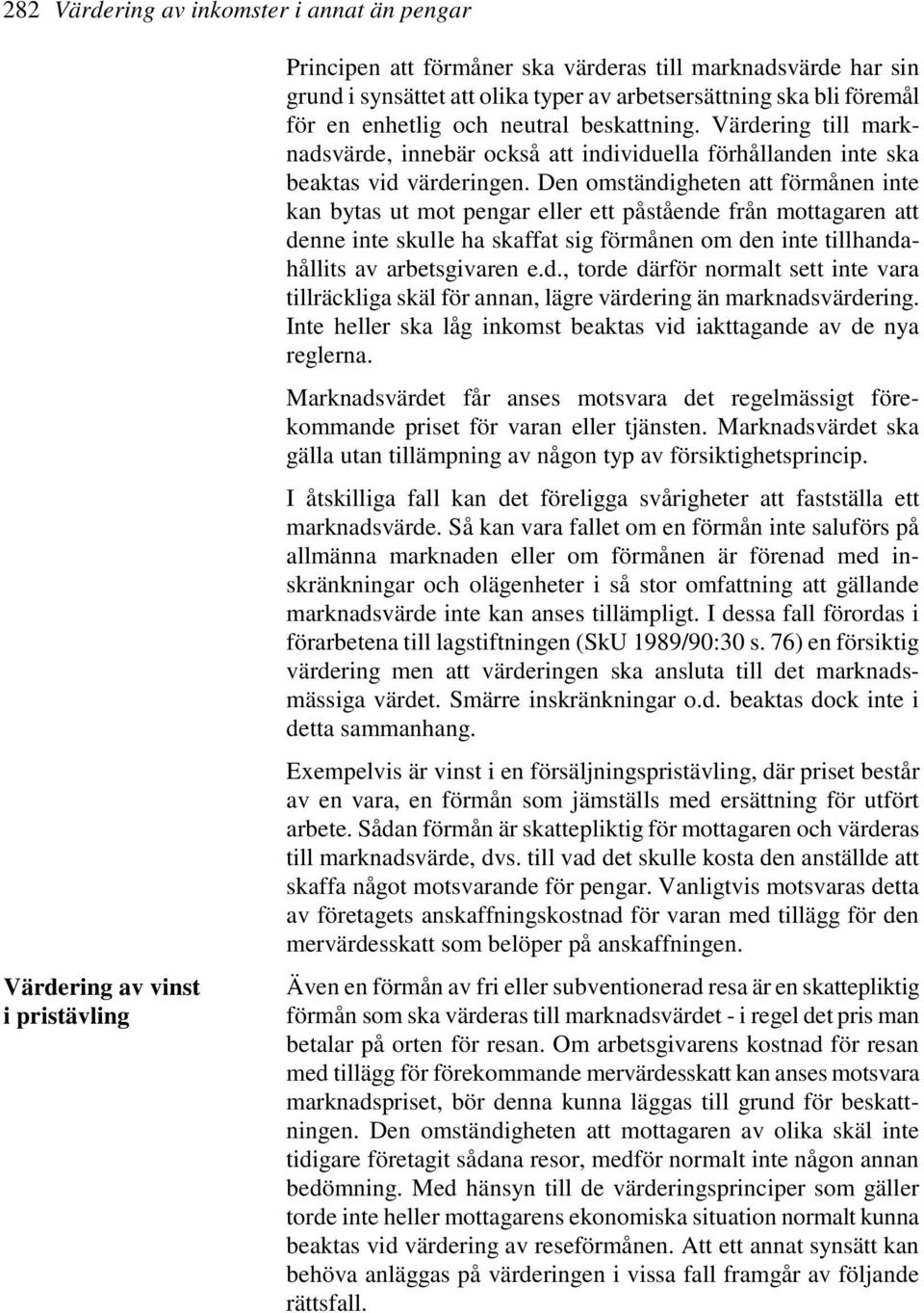 Den omständigheten att förmånen inte kan bytas ut mot pengar eller ett påstående från mottagaren att denne inte skulle ha skaffat sig förmånen om den inte tillhandahållits av arbetsgivaren e.d., torde därför normalt sett inte vara tillräckliga skäl för annan, lägre värdering än marknadsvärdering.