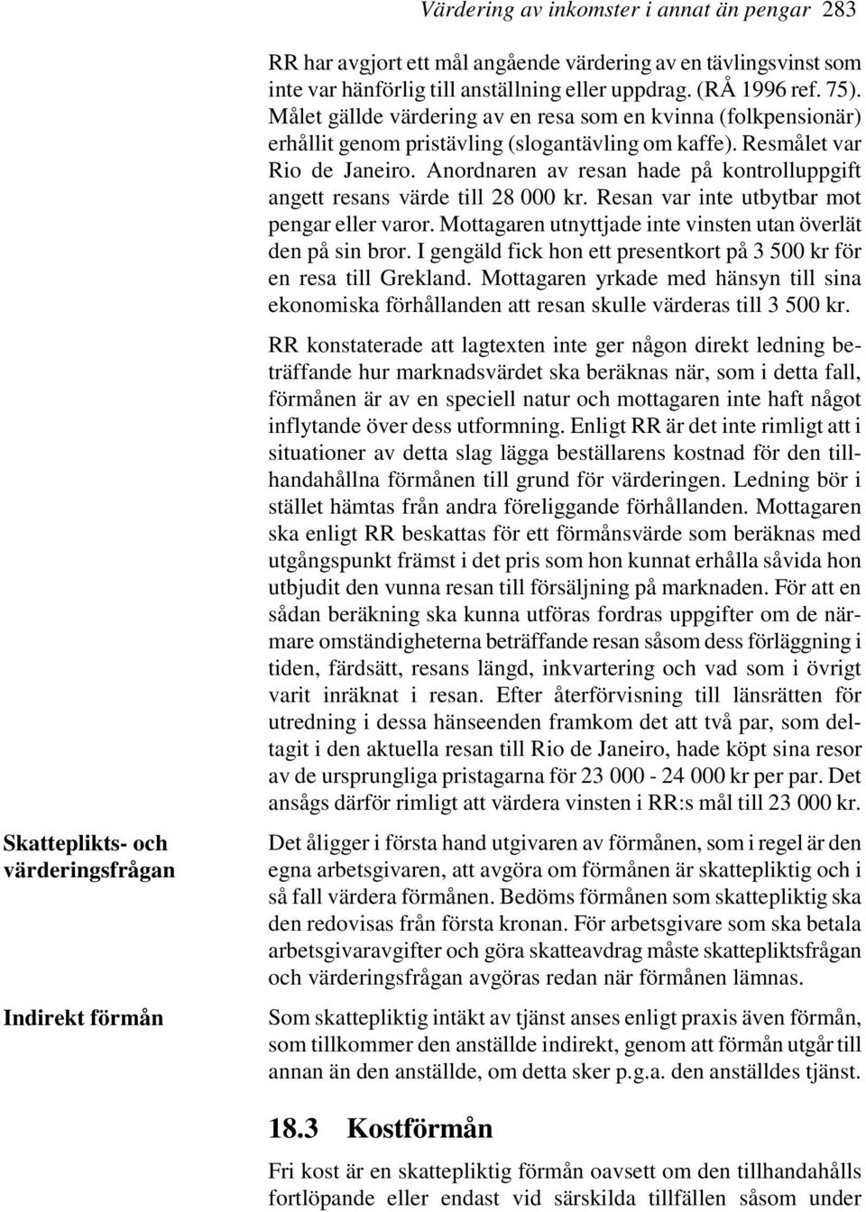 Anordnaren av resan hade på kontrolluppgift angett resans värde till 28 000 kr. Resan var inte utbytbar mot pengar eller varor. Mottagaren utnyttjade inte vinsten utan överlät den på sin bror.