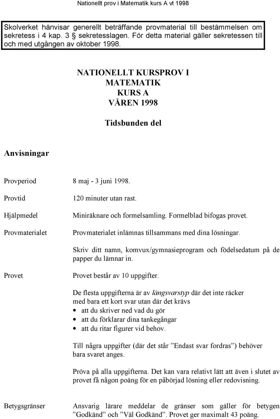 Provtid Hjälpmedel Provmaterialet 120 minuter utan rast. Miniräknare och formelsamling. Formelblad bifogas provet. Provmaterialet inlämnas tillsammans med dina lösningar.