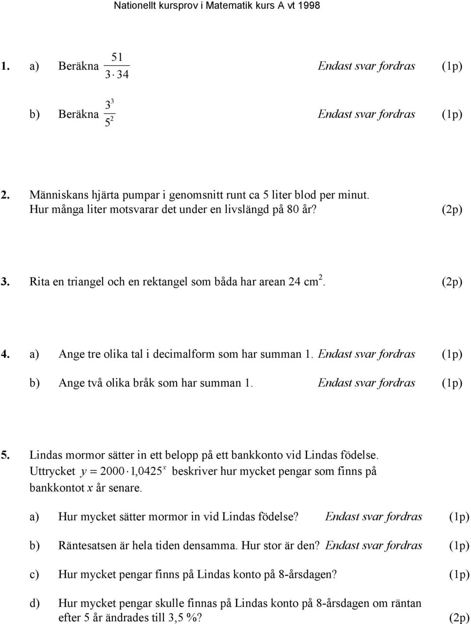 Endast svar fordras (1p) b) Ange två olika bråk som har summan 1. Endast svar fordras (1p) 5. Lindas mormor sätter in ett belopp på ett bankkonto vid Lindas födelse.