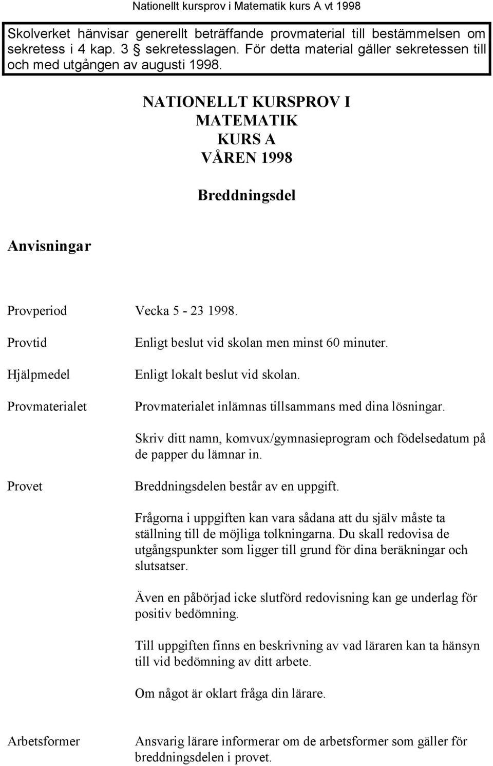 Enligt lokalt beslut vid skolan. Provmaterialet inlämnas tillsammans med dina lösningar. Skriv ditt namn, komvux/gymnasieprogram och födelsedatum på de papper du lämnar in.