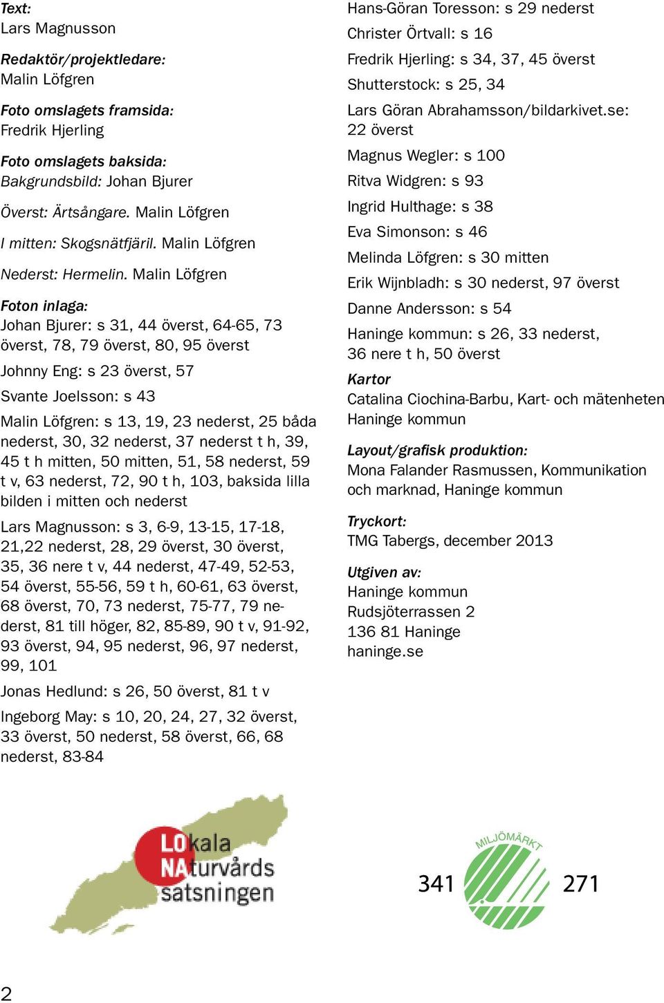 Malin Löfgren Foton inlaga: Johan Bjurer: s 31, 44 överst, 64-65, 73 överst, 78, 79 överst, 80, 95 överst Johnny Eng: s 23 överst, 57 Svante Joelsson: s 43 Malin Löfgren: s 13, 19, 23 nederst, 25