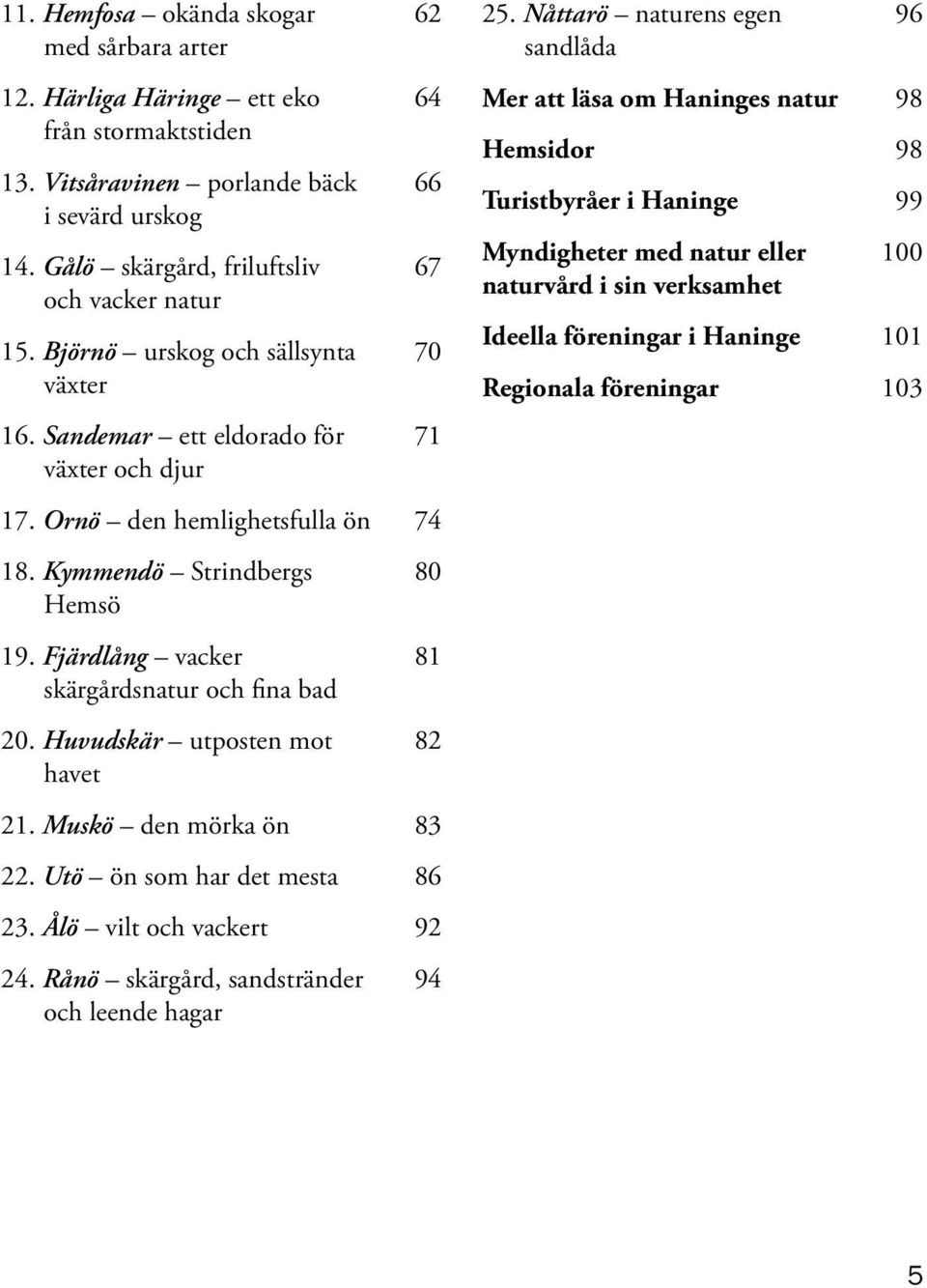 Fjärdlång vacker skärgårdsnatur och fina bad 20. Huvudskär utposten mot havet 80 81 82 21. Muskö den mörka ön 83 22. Utö ön som har det mesta 86 23. Ålö vilt och vackert 92 24.