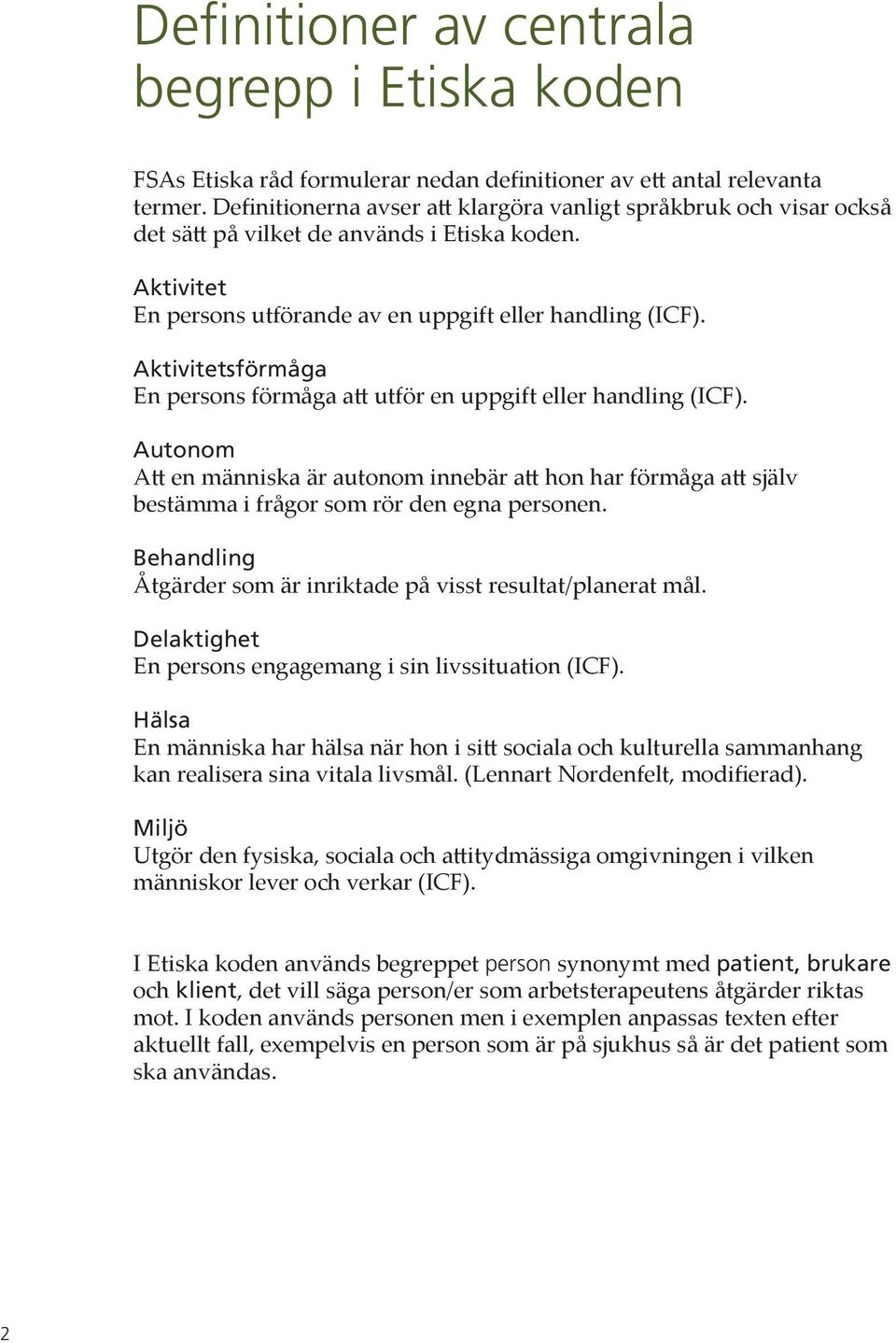 Aktivitetsförmåga En persons förmåga att utför en uppgift eller handling (ICF). Autonom Att en människa är autonom innebär att hon har förmåga att själv bestämma i frågor som rör den egna personen.