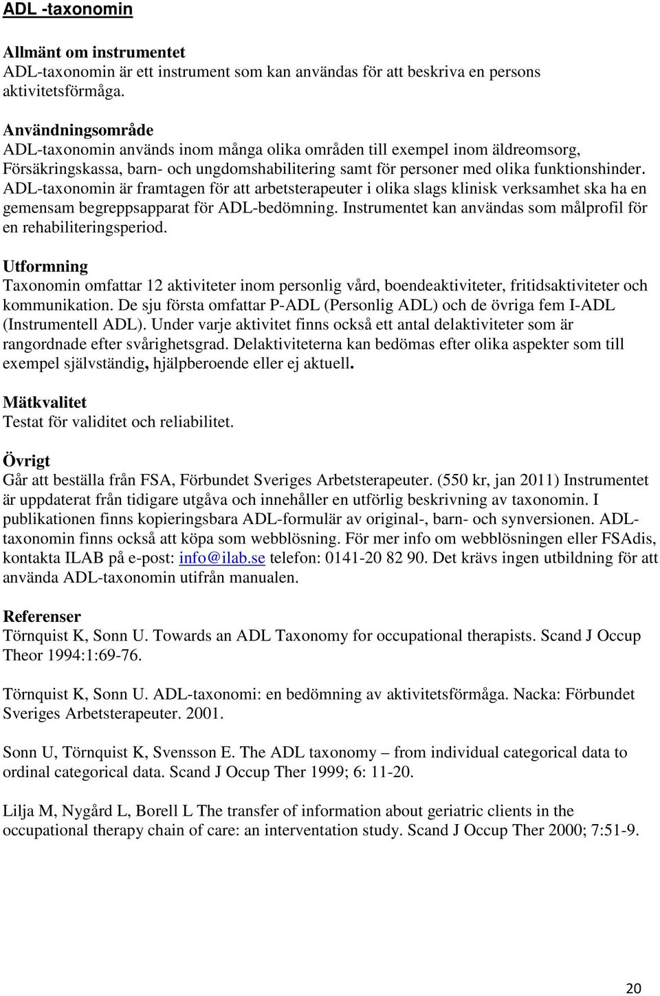 ADL-taxonomin är framtagen för att arbetsterapeuter i olika slags klinisk verksamhet ska ha en gemensam begreppsapparat för ADL-bedömning.