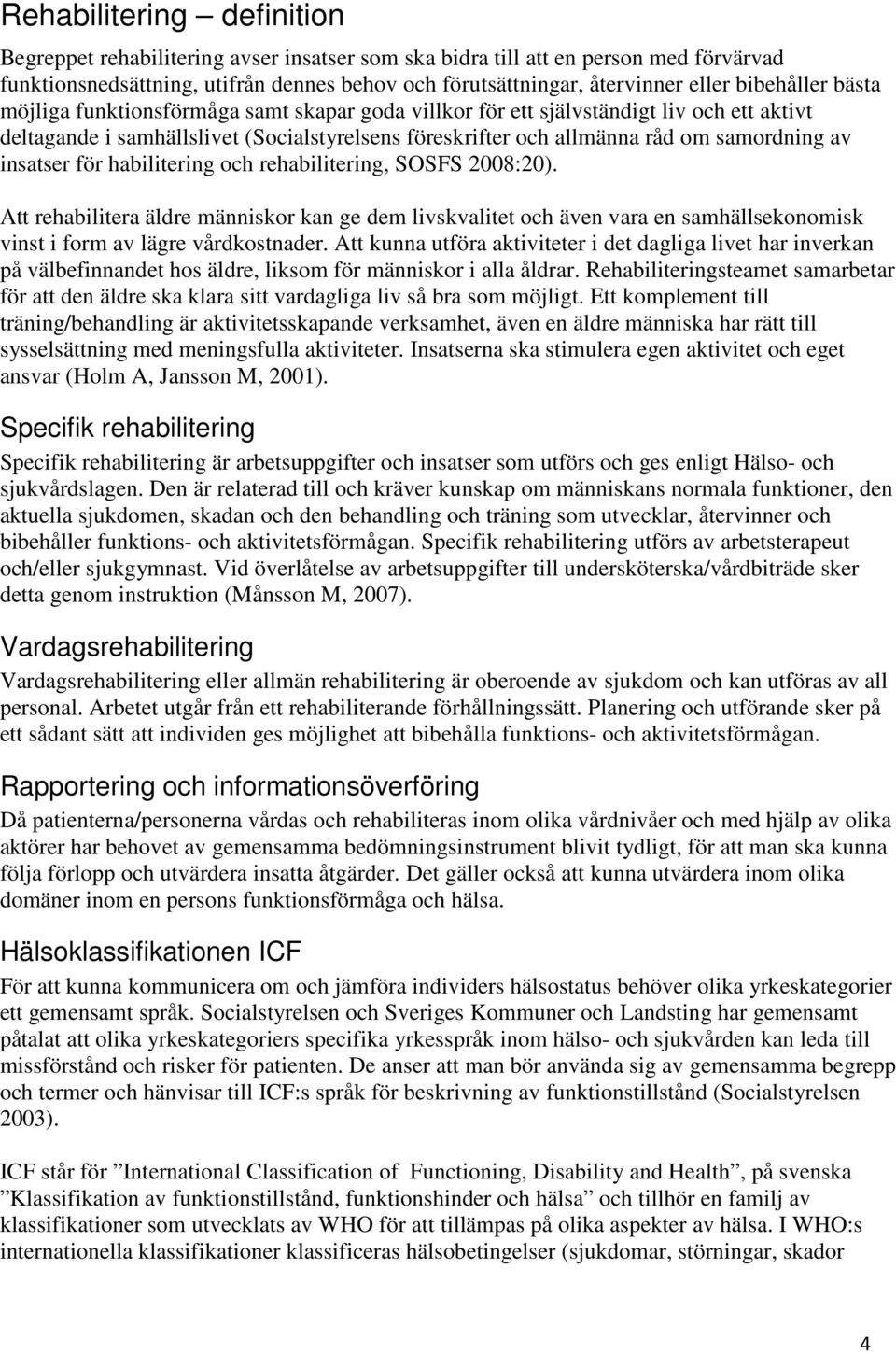 insatser för habilitering och rehabilitering, SOSFS 2008:20). Att rehabilitera äldre människor kan ge dem livskvalitet och även vara en samhällsekonomisk vinst i form av lägre vårdkostnader.