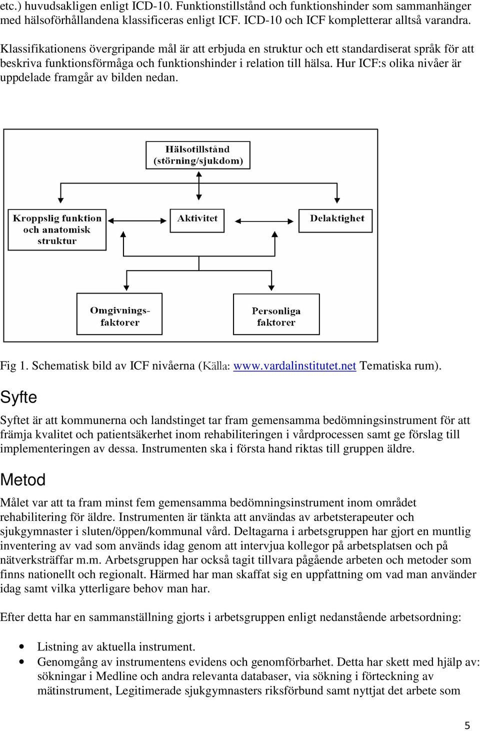 Hur ICF:s olika nivåer är uppdelade framgår av bilden nedan. Fig 1. Schematisk bild av ICF nivåerna (Källa: www.vardalinstitutet.net Tematiska rum).