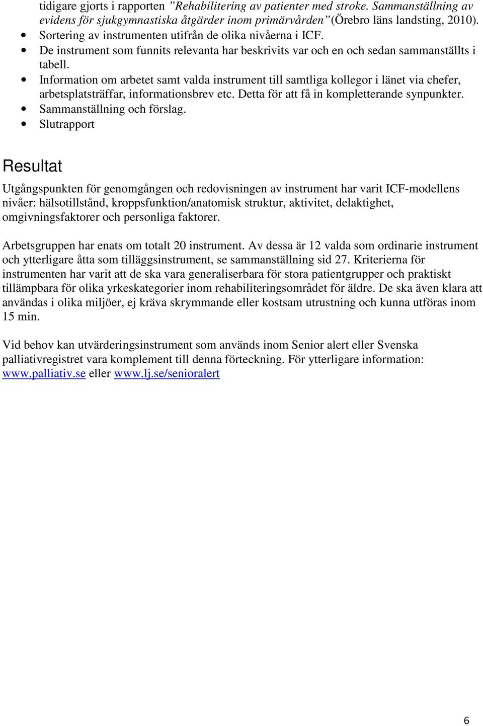Information om arbetet samt valda instrument till samtliga kollegor i länet via chefer, arbetsplatsträffar, informationsbrev etc. Detta för att få in kompletterande synpunkter.