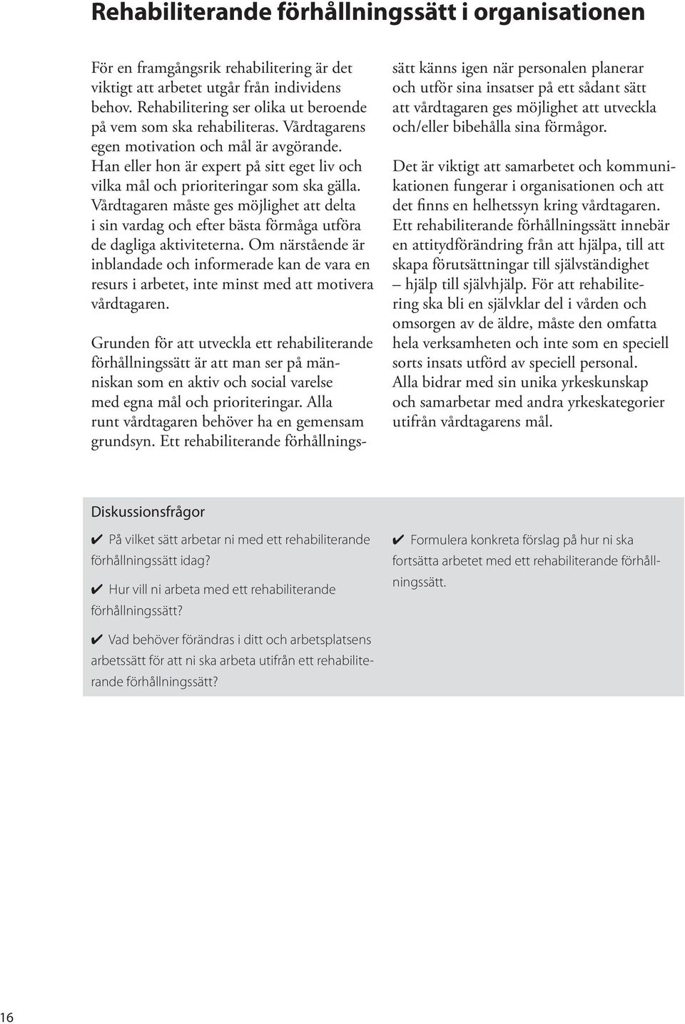 Han eller hon är expert på sitt eget liv och vilka mål och prioriteringar som ska gälla. Vårdtagaren måste ges möjlighet att delta i sin vardag och efter bästa förmåga utföra de dagliga aktiviteterna.