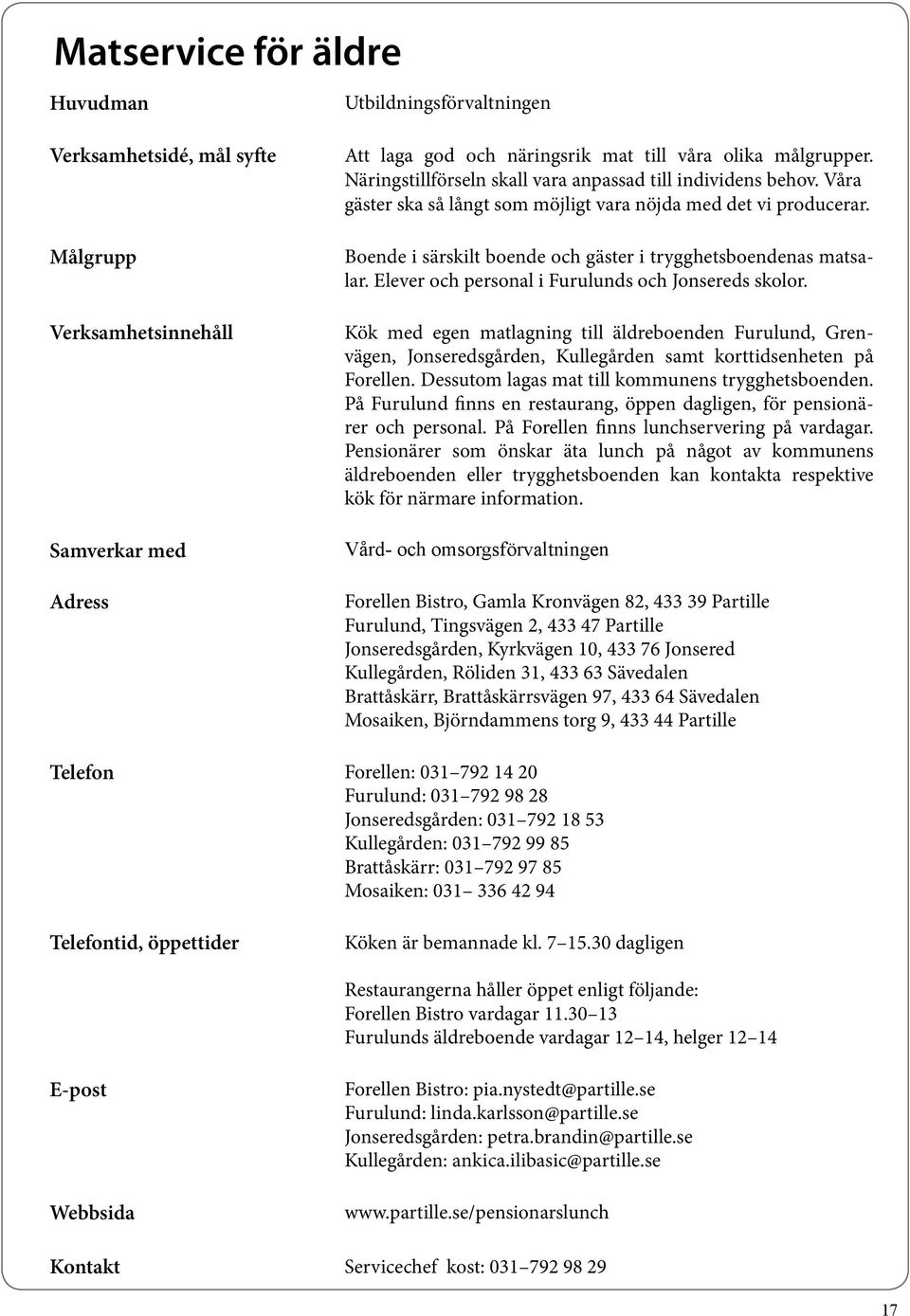 Kök med egen matlagning till äldreboenden Furulund, Grenvägen, Jonseredsgården, Kullegården samt korttidsenheten på Forellen. Dessutom lagas mat till kommunens trygghetsboenden.