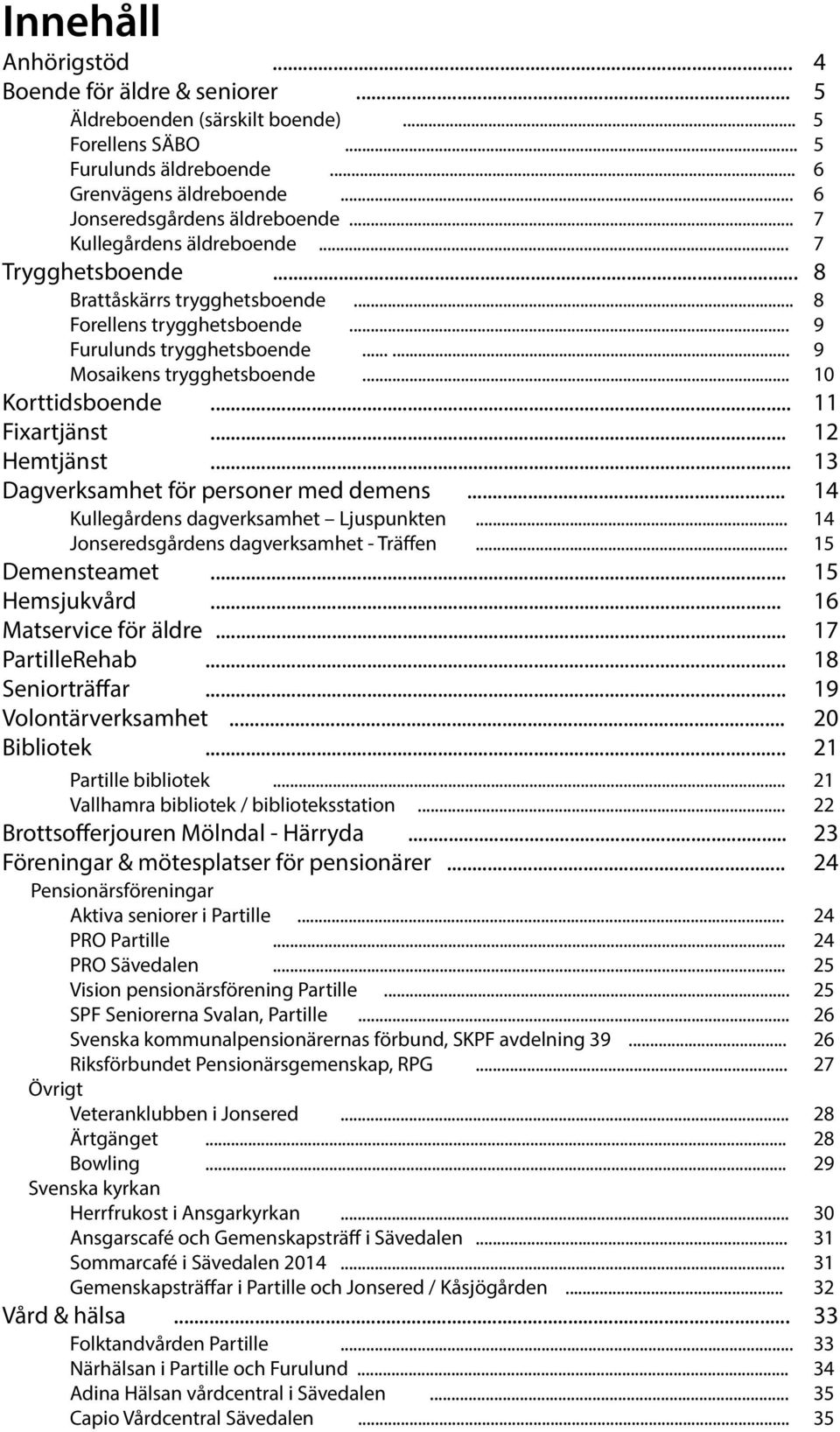 .. 11 Fixartjänst... 12 Hemtjänst... 13 Dagverksamhet för personer med demens... 14 Kullegårdens dagverksamhet Ljuspunkten... 14 Jonseredsgårdens dagverksamhet - Träffen... 15 Demensteamet.