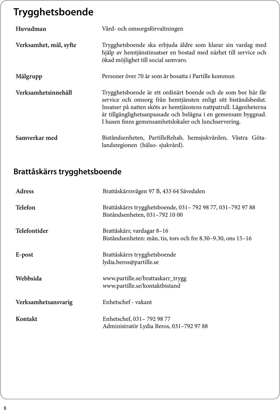 Personer över 70 år som är bosatta i Partille kommun Trygghetsboende är ett ordinärt boende och de som bor här får service och omsorg från hemtjänsten enligt sitt biståndsbeslut.