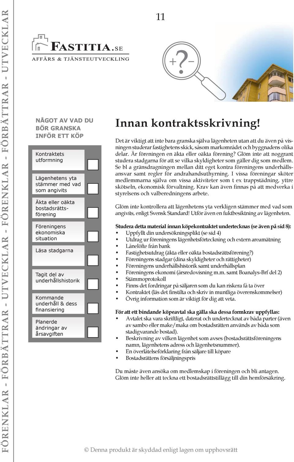 Det är viktigt att inte bara granska själva lägenheten utan att du även på visningen studerar fastighetens skick, såsom markområdet och byggnadens olika delar.