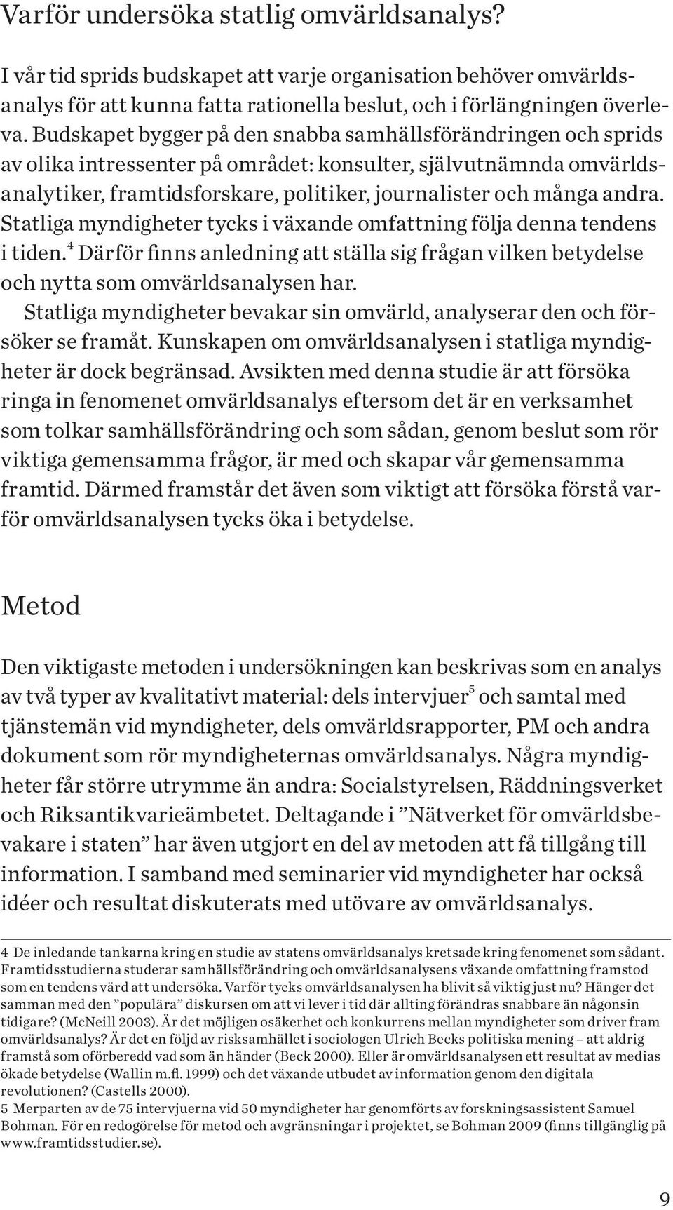 Statliga myndigheter tycks i växande omfattning följa denna tendens i tiden. 4 Därför finns anledning att ställa sig frågan vilken betydelse och nytta som omvärldsanalysen har.