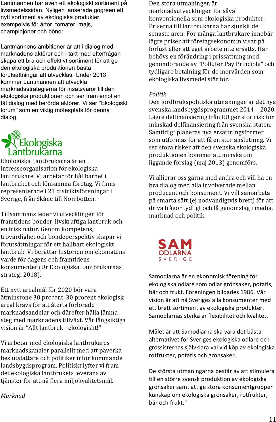 utvecklas. Under 2013 kommer Lantmännen att utveckla marknadsstrategierna för insatsvaror till den ekologiska produktionen och ser fram emot en tät dialog med berörda aktörer.