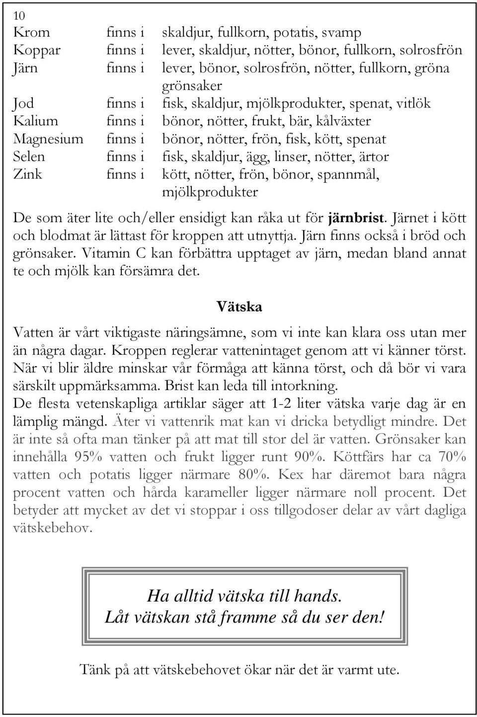 linser, nötter, ärtor Zink finns i kött, nötter, frön, bönor, spannmål, mjölkprodukter De som äter lite och/eller ensidigt kan råka ut för järnbrist.