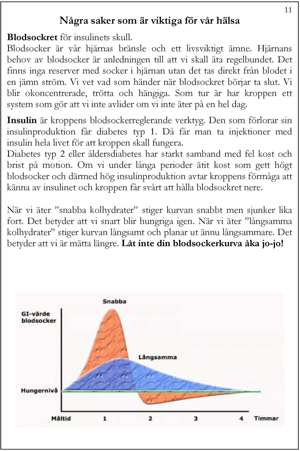 Vi vet vad som händer när blodsockret börjar ta slut. Vi blir okoncentrerade, trötta och hängiga. Som tur är har kroppen ett system som gör att vi inte avlider om vi inte äter på en hel dag.