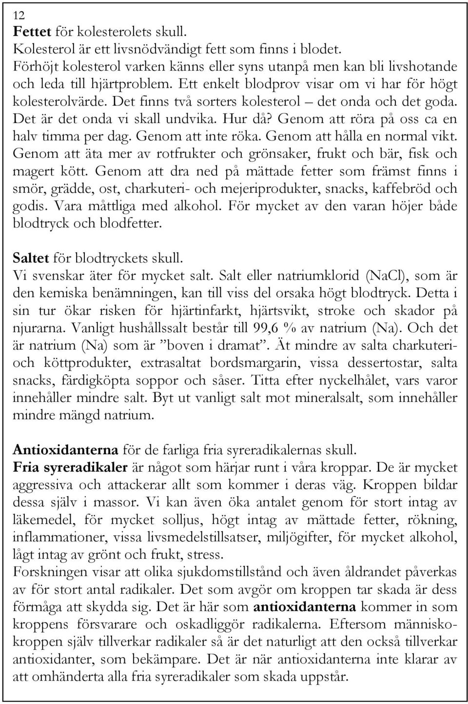 Genom att röra på oss ca en halv timma per dag. Genom att inte röka. Genom att hålla en normal vikt. Genom att äta mer av rotfrukter och grönsaker, frukt och bär, fisk och magert kött.