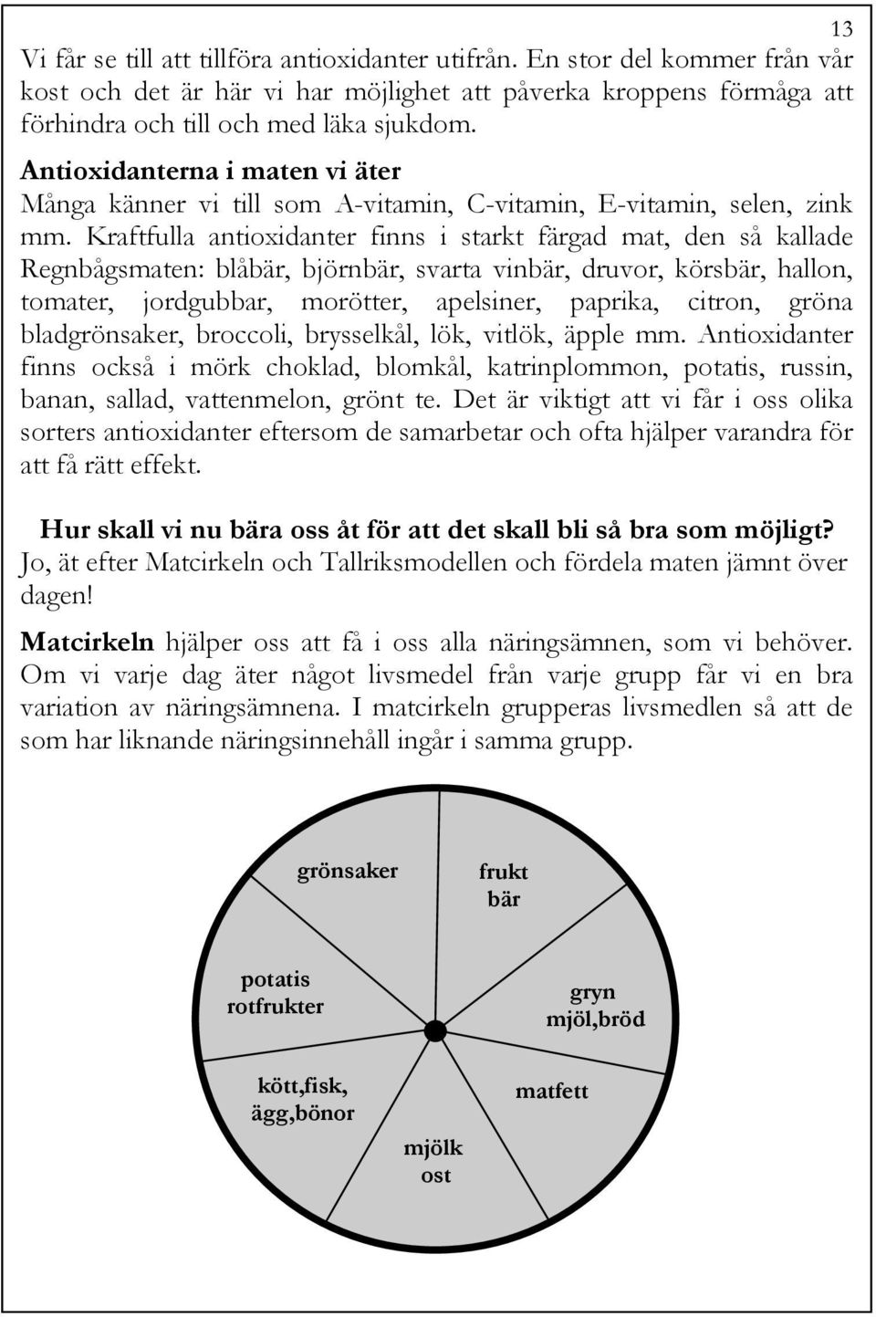 Kraftfulla antioxidanter finns i starkt färgad mat, den så kallade Regnbågsmaten: blåbär, björnbär, svarta vinbär, druvor, körsbär, hallon, tomater, jordgubbar, morötter, apelsiner, paprika, citron,