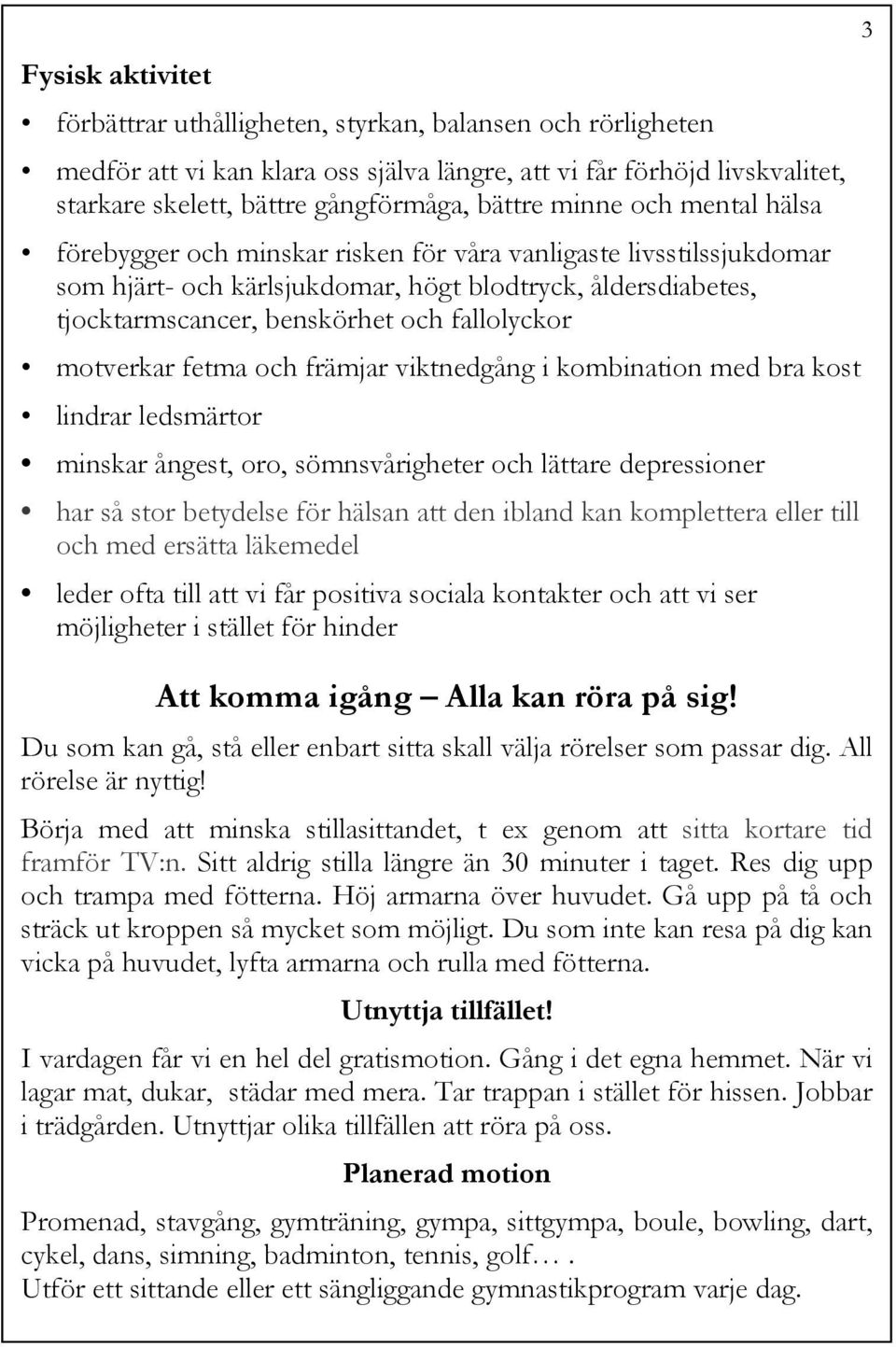 motverkar fetma och främjar viktnedgång i kombination med bra kost lindrar ledsmärtor minskar ångest, oro, sömnsvårigheter och lättare depressioner har så stor betydelse för hälsan att den ibland kan