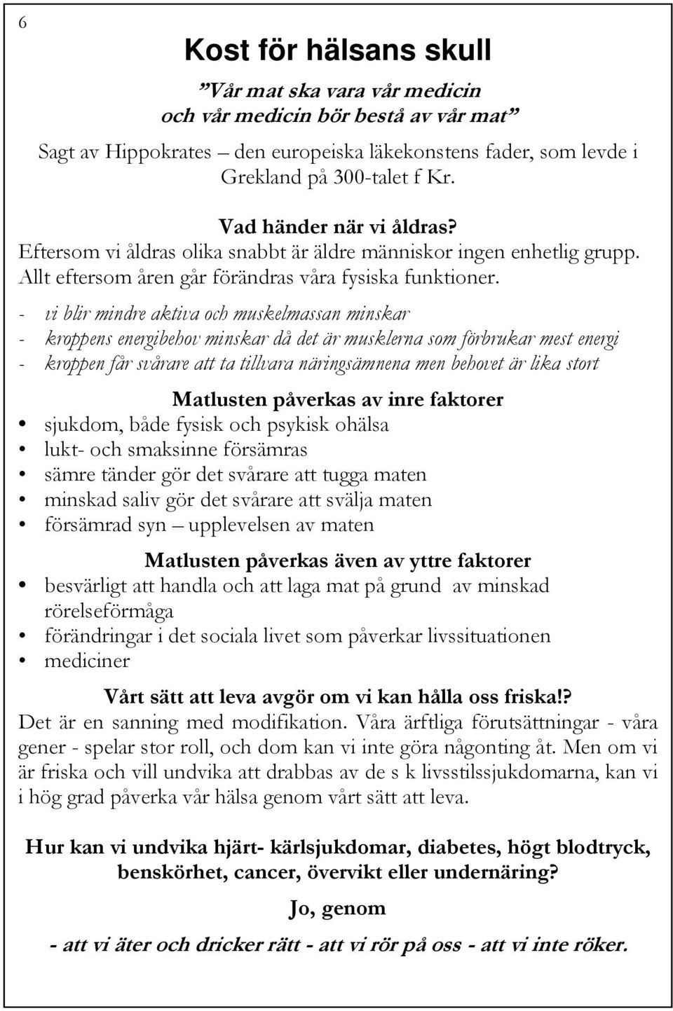 - vi blir mindre aktiva och muskelmassan minskar - kroppens energibehov minskar då det är musklerna som förbrukar mest energi - kroppen får svårare att ta tillvara näringsämnena men behovet är lika