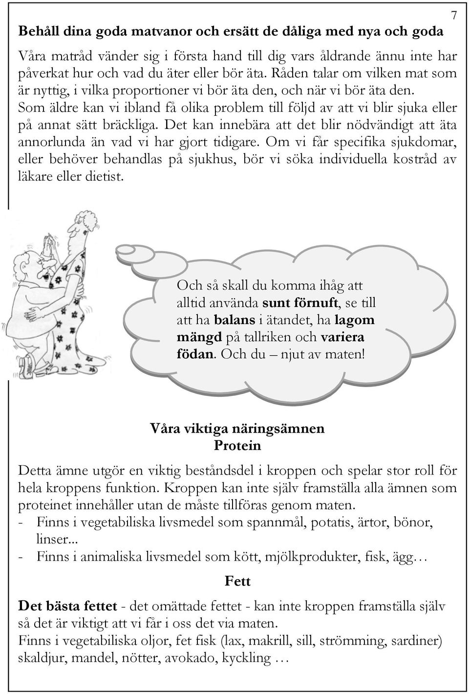 Som äldre kan vi ibland få olika problem till följd av att vi blir sjuka eller på annat sätt bräckliga. Det kan innebära att det blir nödvändigt att äta annorlunda än vad vi har gjort tidigare.