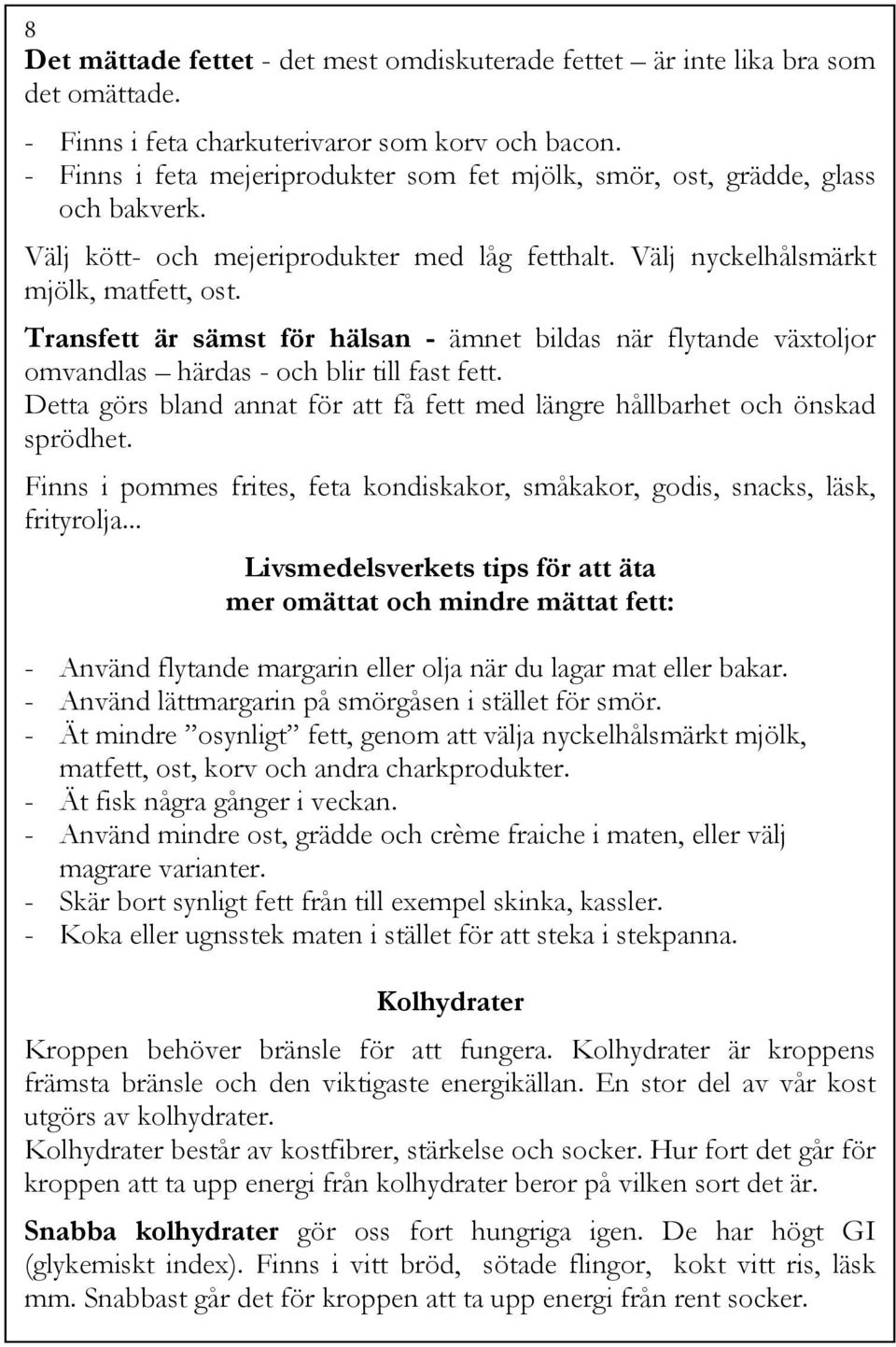 Transfett är sämst för hälsan - ämnet bildas när flytande växtoljor omvandlas härdas - och blir till fast fett. Detta görs bland annat för att få fett med längre hållbarhet och önskad sprödhet.