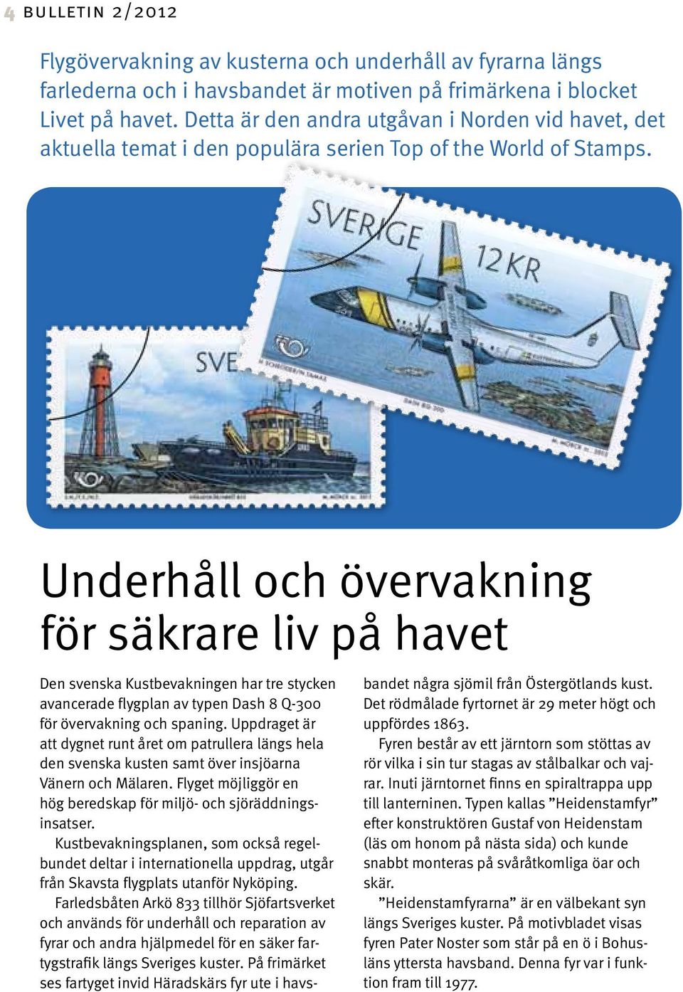 Underhåll och övervakning för säkrare liv på havet Den svenska Kustbevakningen har tre stycken avancerade flygplan av typen Dash 8 Q-300 för övervakning och spaning.