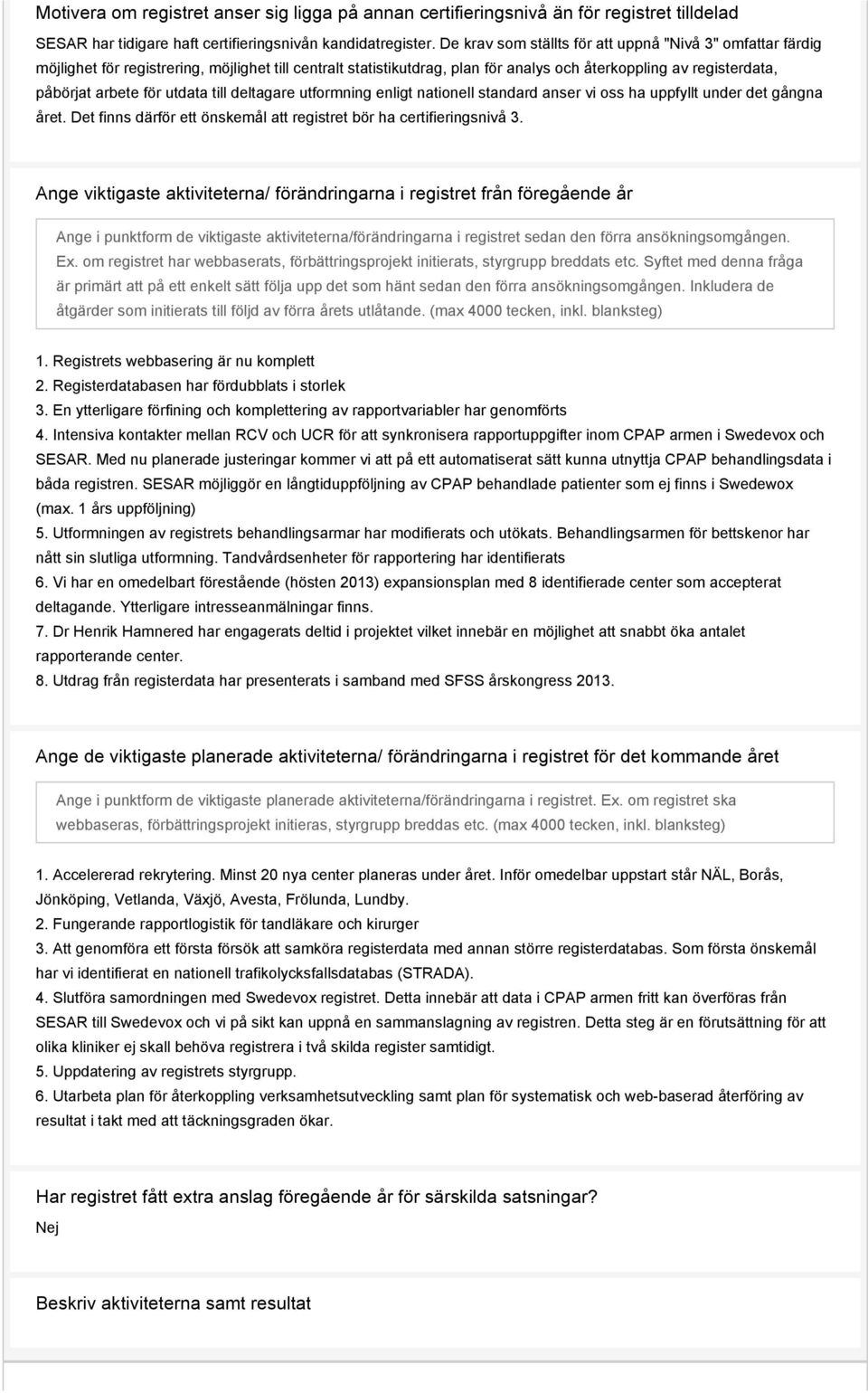 utdata till deltagare utformning enligt nationell standard anser vi oss ha uppfyllt under det gångna året. Det finns därför ett önskemål att registret bör ha certifieringsnivå 3.