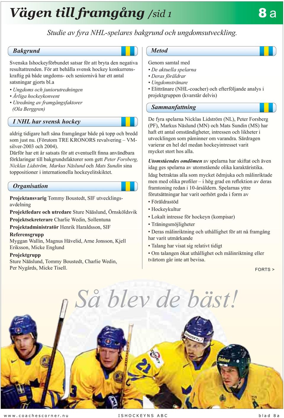 a Ungdoms och juniorutredningen Årliga hockeykonvent Utredning av framgångsfaktorer (Ola Berggren) I NHL har svensk hockey aldrig tidigare haft såna framgångar både på topp och bredd som just nu.