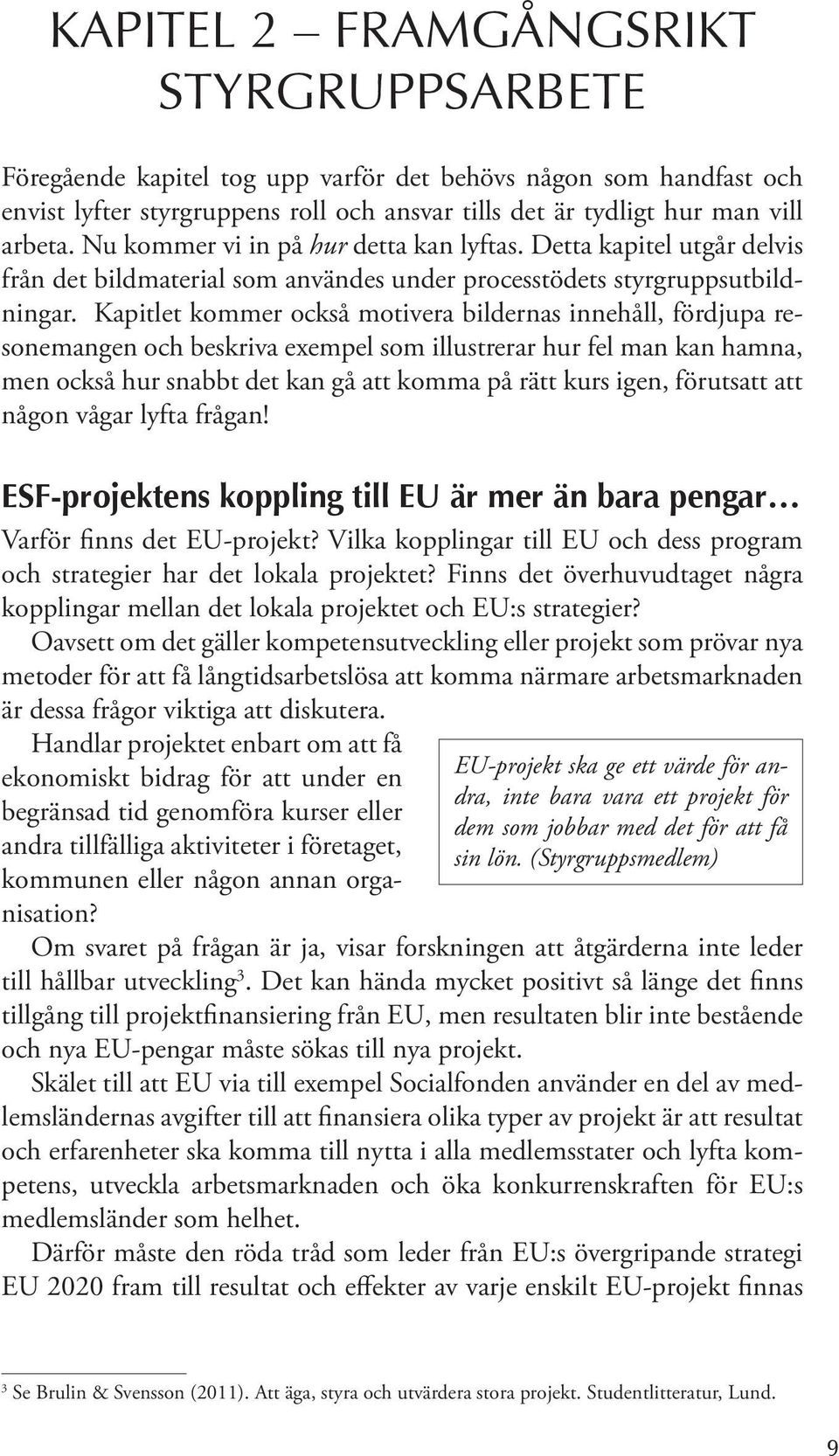 Kapitlet kommer också motivera bildernas innehåll, fördjupa resonemangen och beskriva exempel som illustrerar hur fel man kan hamna, men också hur snabbt det kan gå att komma på rätt kurs igen,
