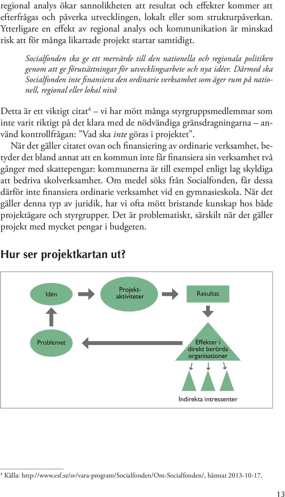 Socialfonden ska ge ett mervärde till den nationella och regionala politiken genom att ge förutsättningar för utvecklingsarbete och nya idéer.