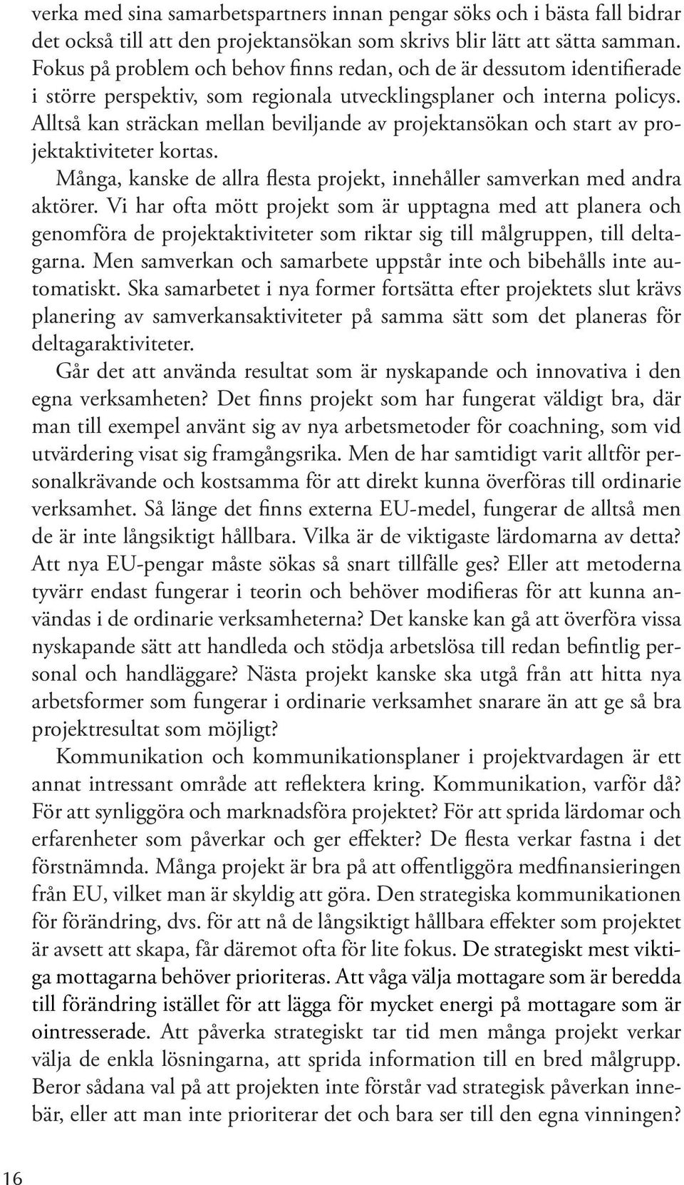 Alltså kan sträckan mellan beviljande av projektansökan och start av projektaktiviteter kortas. Många, kanske de allra flesta projekt, innehåller samverkan med andra aktörer.
