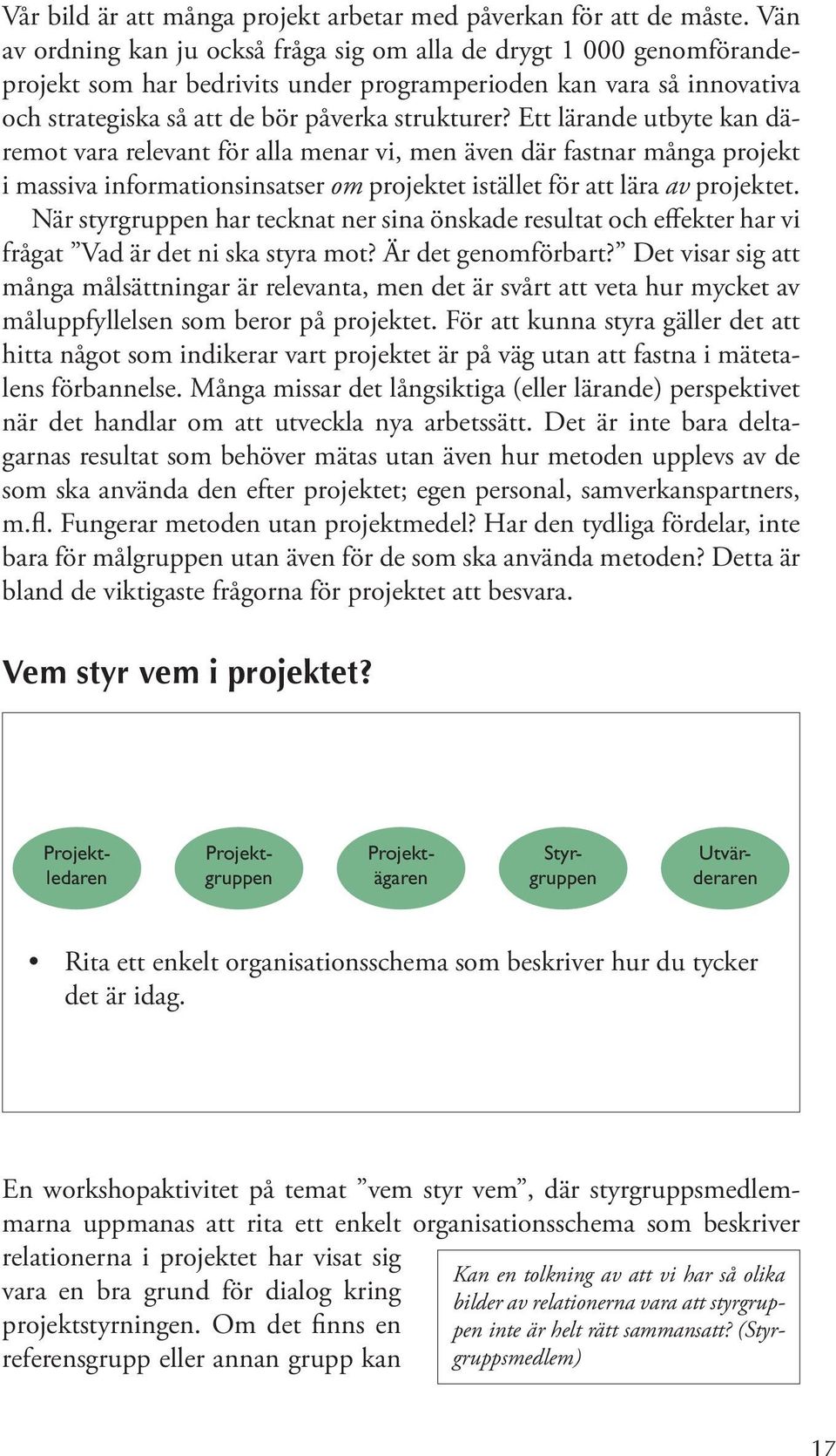 Ett lärande utbyte kan däremot vara relevant för alla menar vi, men även där fastnar många projekt i massiva informationsinsatser om projektet istället för att lära av projektet.