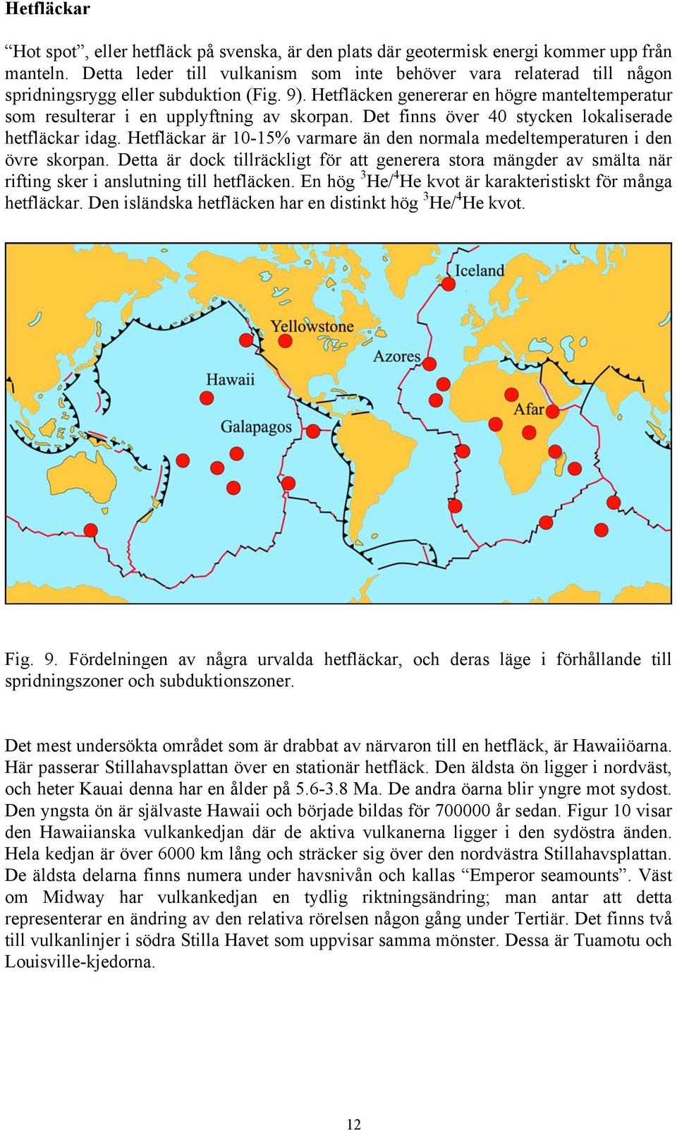 Hetfläcken genererar en högre manteltemperatur som resulterar i en upplyftning av skorpan. Det finns över 40 stycken lokaliserade hetfläckar idag.