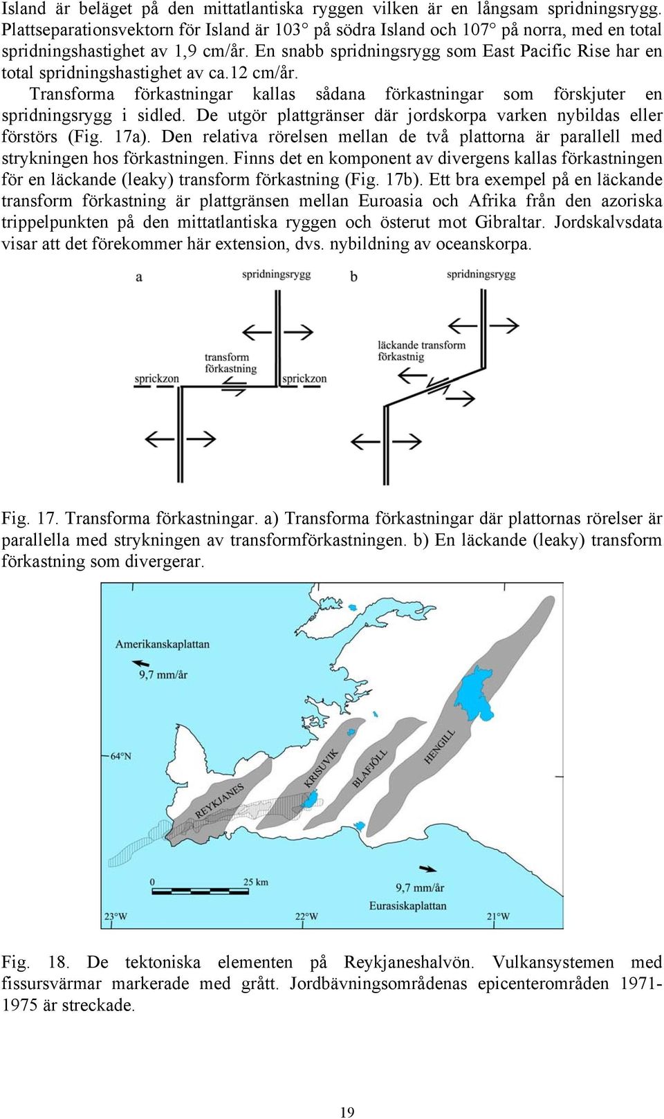 En snabb spridningsrygg som East Pacific Rise har en total spridningshastighet av ca.12 cm/år. Transforma förkastningar kallas sådana förkastningar som förskjuter en spridningsrygg i sidled.