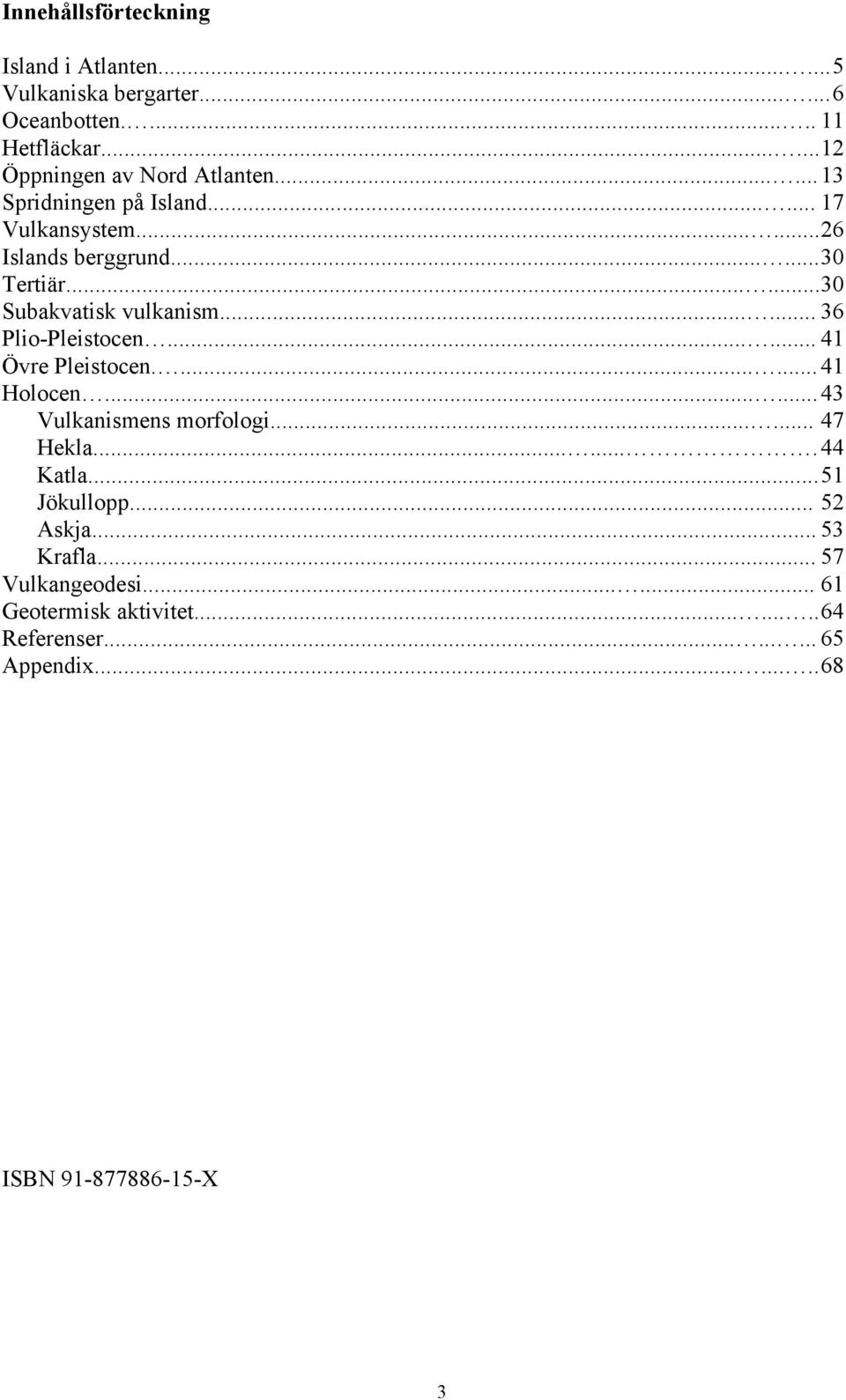 ..... 36 Plio-Pleistocen...... 41 Övre Pleistocen....... 41 Holocen...... 43 Vulkanismens morfologi...... 47 Hekla....... 44 Katla.