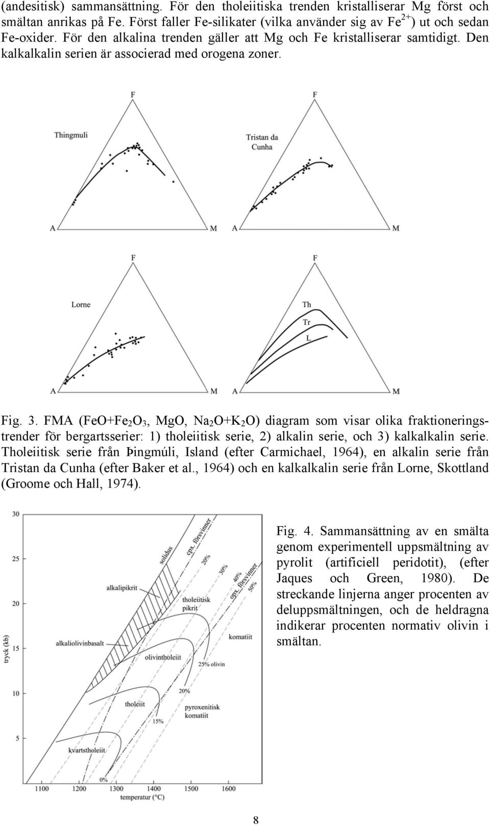 FMA (FeO+Fe 2 O 3, MgO, Na 2 O+K 2 O) diagram som visar olika fraktioneringstrender för bergartsserier: 1) tholeiitisk serie, 2) alkalin serie, och 3) kalkalkalin serie.