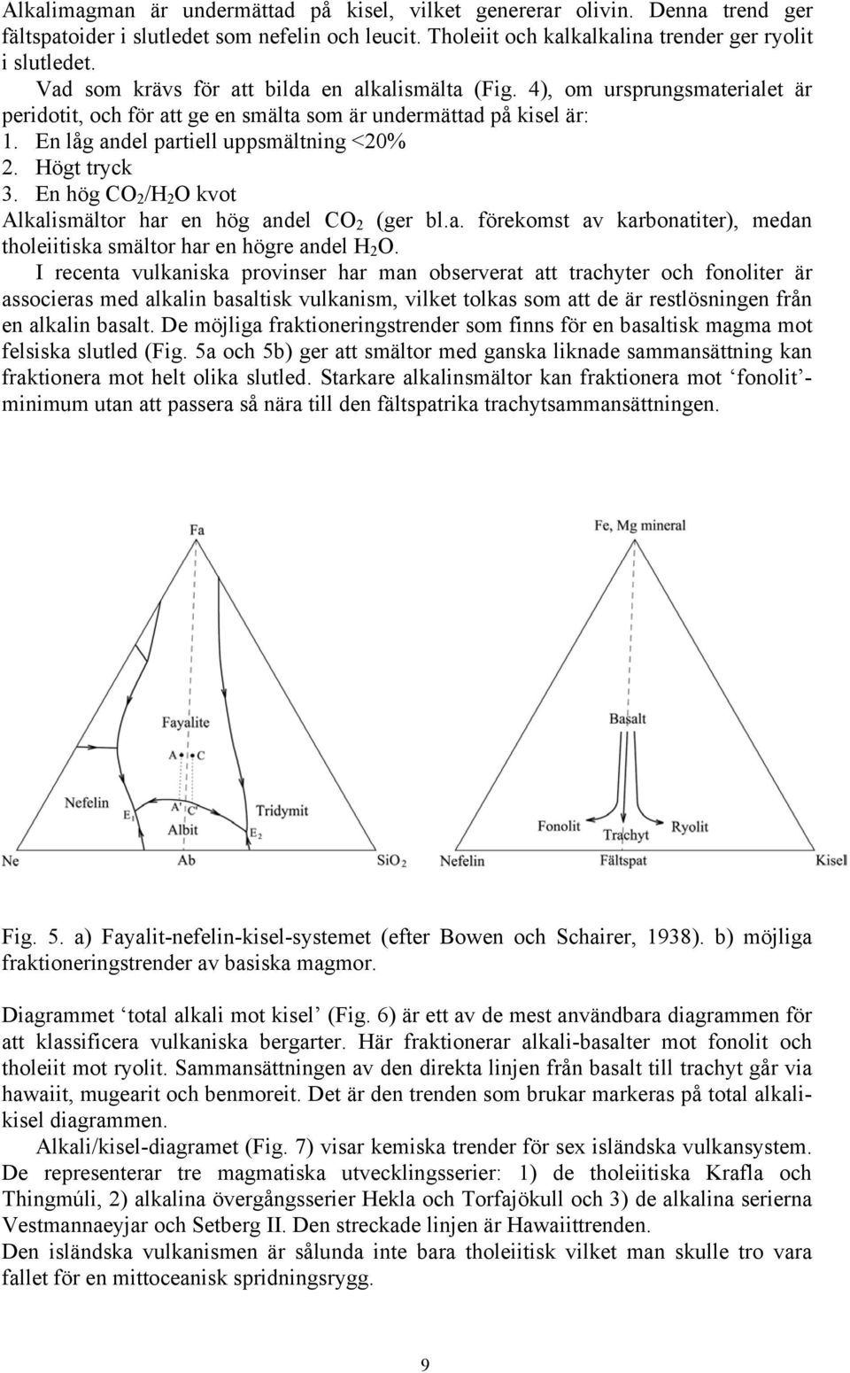 Högt tryck 3. En hög CO 2 /H 2 O kvot Alkalismältor har en hög andel CO 2 (ger bl.a. förekomst av karbonatiter), medan tholeiitiska smältor har en högre andel H 2 O.