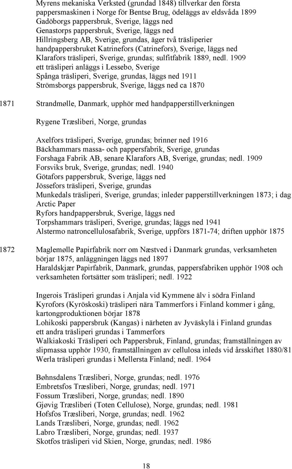 nedl. 1909 ett träsliperi anläggs i Lessebo, Sverige Spånga träsliperi, Sverige, grundas, läggs ned 1911 Strömsborgs pappersbruk, Sverige, läggs ned ca 1870 1871 Strandmølle, Danmark, upphör med