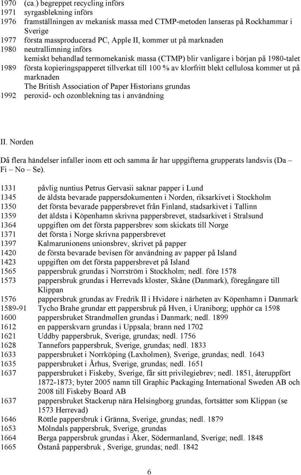 marknaden 1980 neutrallimning införs kemiskt behandlad termomekanisk massa (CTMP) blir vanligare i början på 1980-talet 1989 första kopieringspapperet tillverkat till 100 % av klorfritt blekt