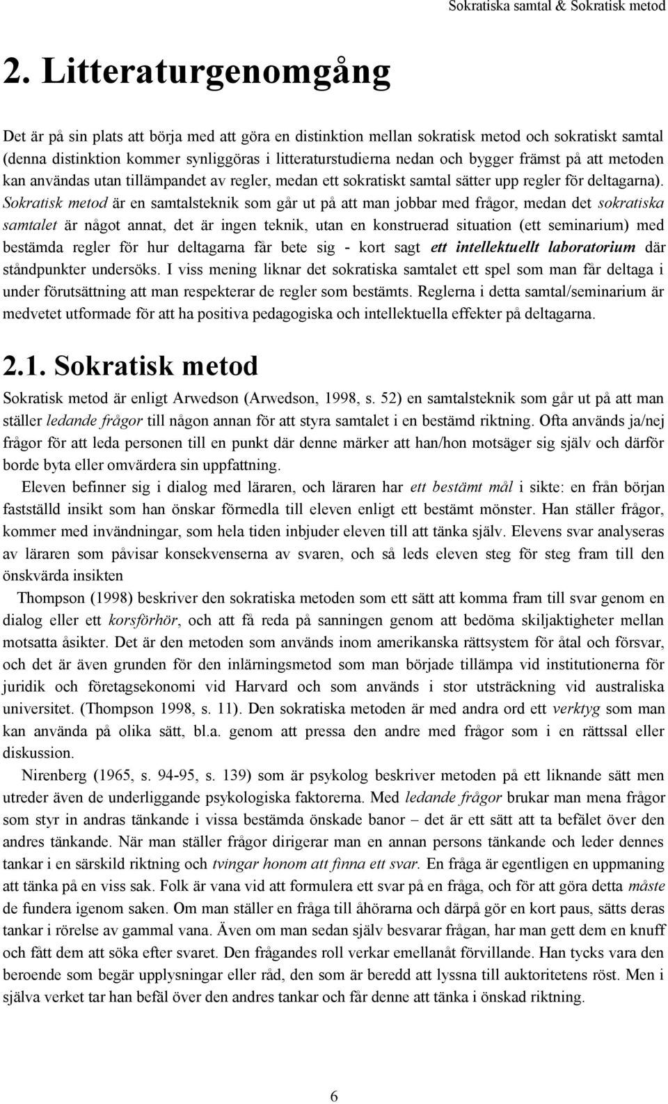 Sokratisk metod är en samtalsteknik som går ut på att man jobbar med frågor, medan det sokratiska samtalet är något annat, det är ingen teknik, utan en konstruerad situation (ett seminarium) med